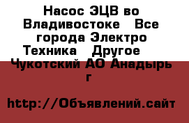 Насос ЭЦВ во Владивостоке - Все города Электро-Техника » Другое   . Чукотский АО,Анадырь г.